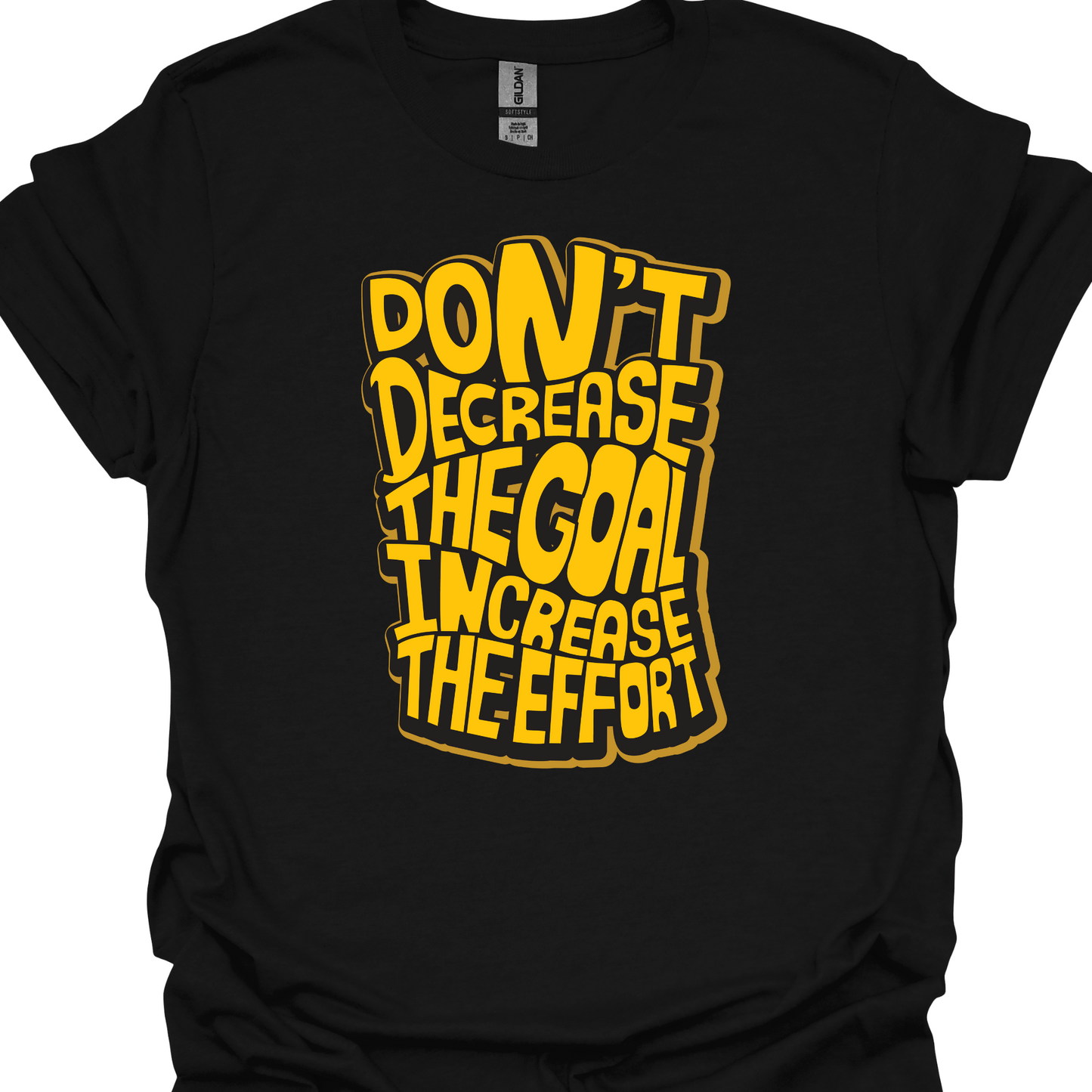 DON'T DECREASE THE GOAL, INCREASE THE EFFORT TSHIRT