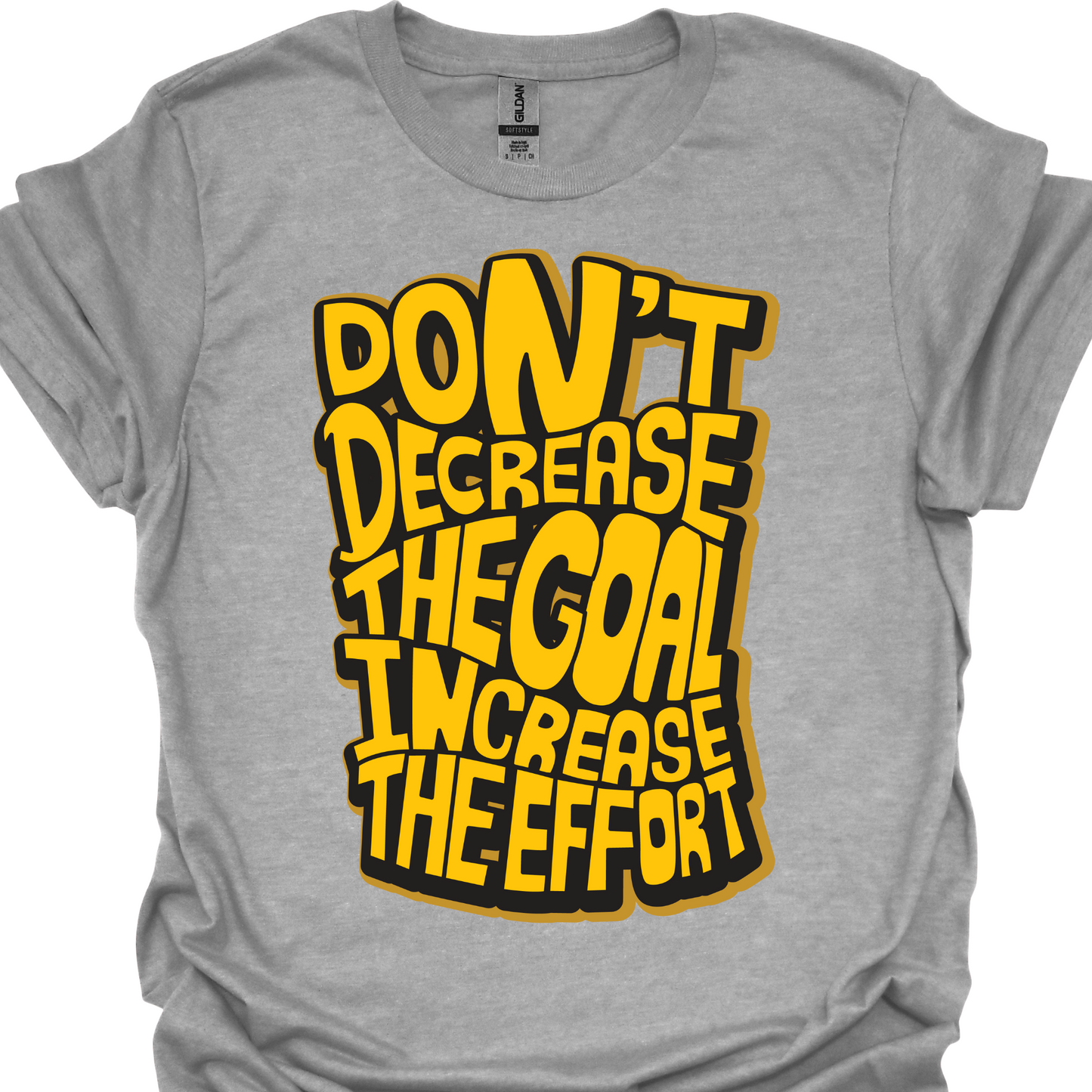 DON'T DECREASE THE GOAL, INCREASE THE EFFORT TSHIRT