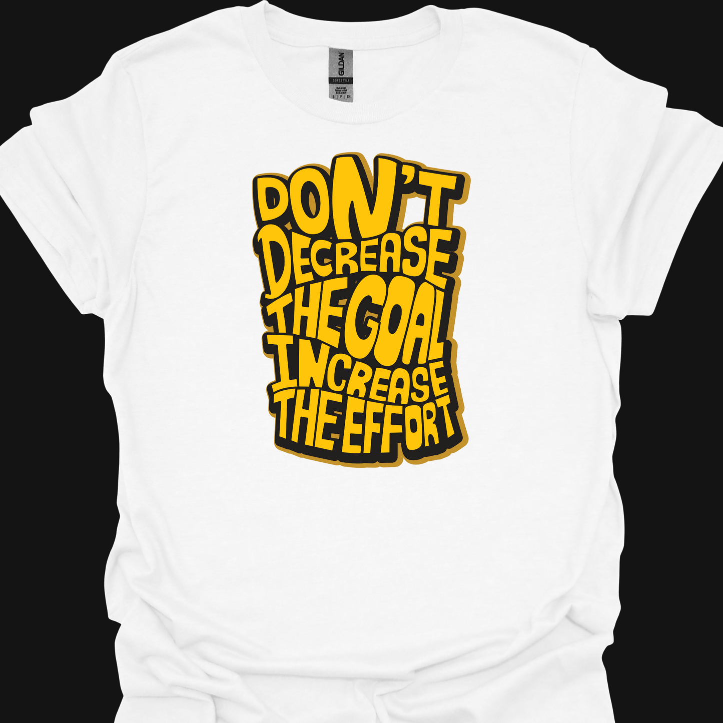 DON'T DECREASE THE GOAL, INCREASE THE EFFORT TSHIRT